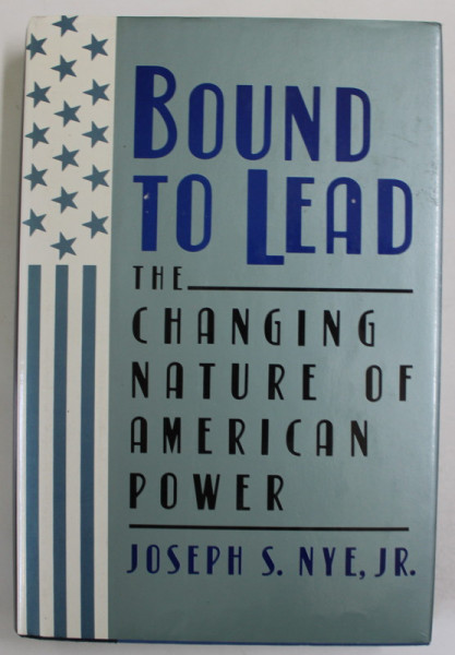 BOUND TO LEAD , THE CHANGING NATURE OF AMERICAN POWER by JOSEPH S. NYE , 1990