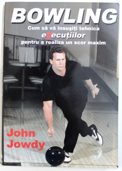 BOWLING - CUM SA VA INSUSITI TEHNICA EXECUTIILOR PENTRU A REALIZA UN SCOR MAXIM de JOHN JOWDY , 2006