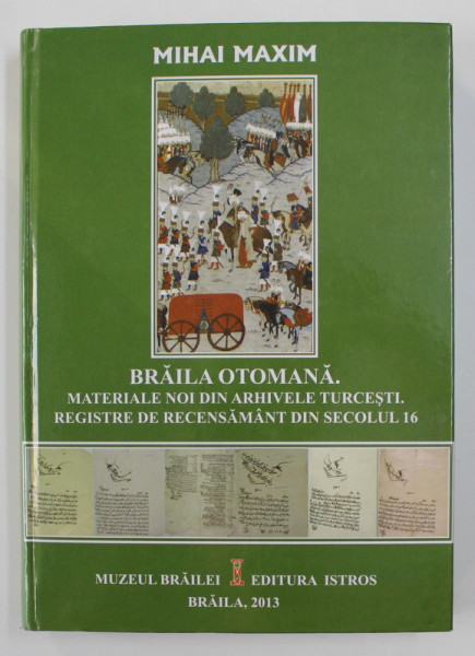 BRAILA OTOMANA - MATERIALE NOI DIN ARHIVELE TURCESTI . REGISTRE DE RECENSAMANT DIN SECOLUL 16 de MIHAI MAXIM , 2013