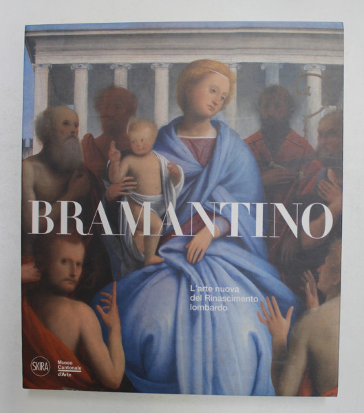 BRAMANTINO - L ' ARTE NUOVA DEL RINASCIMENTO LOMBARDO , a cura di MAURO NATALE , 2014