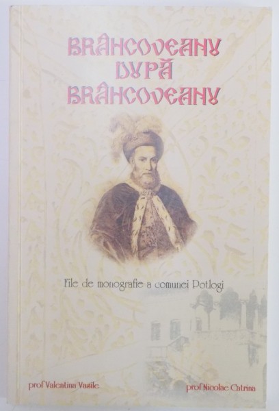 BRANCOVEANU DUPA BRANCOVEANU , FILE DE MONOGRAFIE A COMUNEI POTLOGI de VALENTINA VASILE , NICOLAE CATRINA