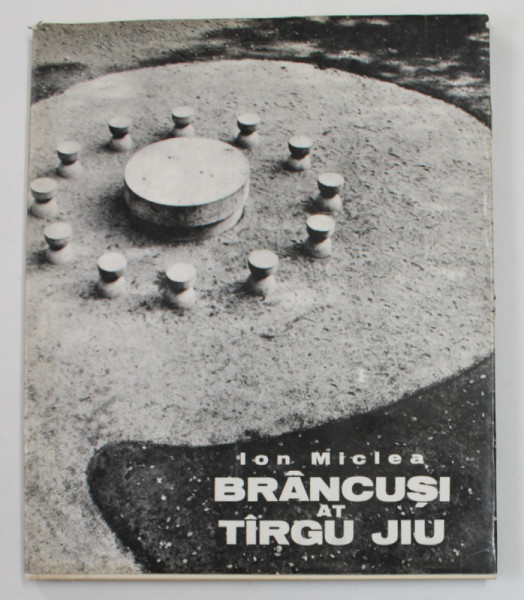 BRANCUSI AT  TARGU JIU de ION MICLEA , 1973 , EDITIE IN LIMBA ENGLEZA
