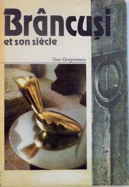BRANCUSI ET SON SIECLE de DAN GRIGORESCU, traduit du roumain par MARIA STANESCU, 1994