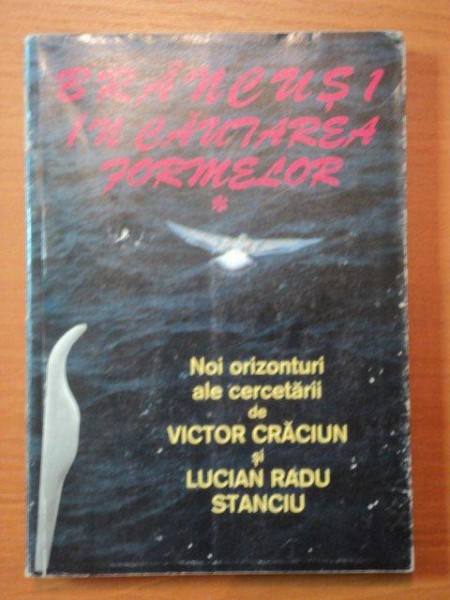 BRANCUSI IN CAUTAREA FORMELOR- NOI ORIZONTURI ALE CERCETARII DE VICTOR CRACIUN SI LUCIAN RADU STANCIU -2001