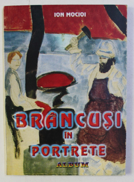 BRANCUSI IN PORTRETE ( ALBUM ) de ION MOCIOI , 2003