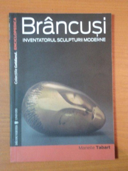 BRANCUSI INVENTATORUL SCULPTURII MODERNE de MARIELLE TABART