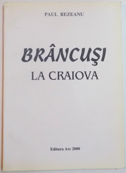 BRANCUSI LA CRAIOVA de PAUL REZEANU , 2001
