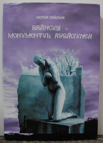 BRANCUSI , MONUMENTUL '' RUGACIUNEA  '' de VICTOR CRACIUN , 2011, DEDICATIE *