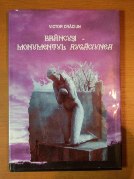 BRANCUSI - MONUMENTUL RUGACIUNEA de VICTOR CRACIUN , 2011