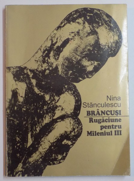 BRANCUSI , RUGACIUNE PENTRU MILENIUL III de NINA STANCULESCU , 2001 , DEDICATIE*