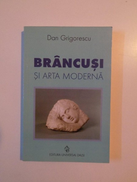 BRANCUSI SI ARTA MODERNA de DAN GRIGORESCU , 2001