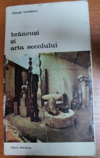 BRANCUSI SI ARTA SECOLULUI de GEORGE USCATESCU , BUCURESTI 1985