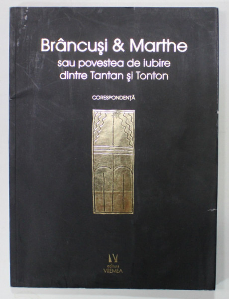 BRANCUSI si MARTHE SAU POVESTEA DE IUBIRE DINTRE TANTAN SI TONTON . CORESPONDENTA , editie prezentata de DOINA LEMNY , 2019 , PREZINTA HALOURI DE APA *