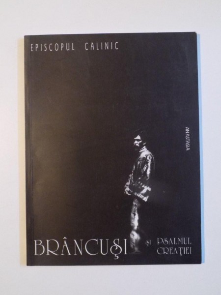 BRANCUSI SI PSALMUL CREATIEI de EPISCOPUL CALINIC , 2003