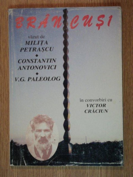 BRANCUSI VAZUT DE MILITA PETRASCU, CONSTANTIN ANTONOVICI SI V.G. PALEOLOG  IN CONVORBIRI VICTOR CRACIUN,2001