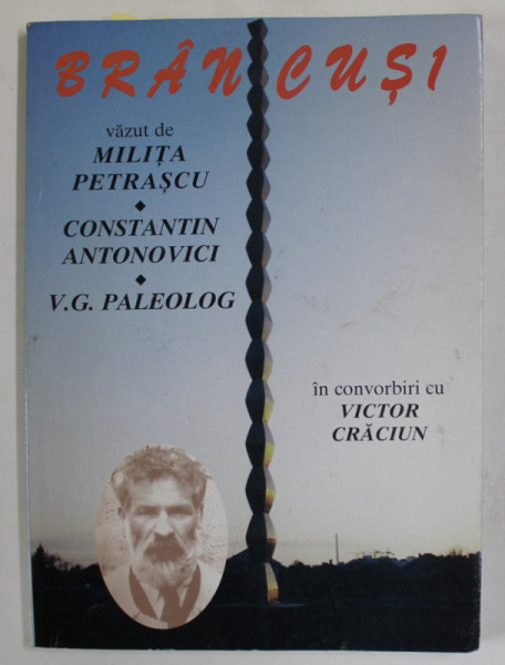 BRANCUSI VAZUT de MILITA PETRASCU , CONSTANTIN ANTONOVICI , V.G. PALEOLOG , IN CONVORBIRI cu VICTOR CRACIUN , 2001 , DEDICATIE *