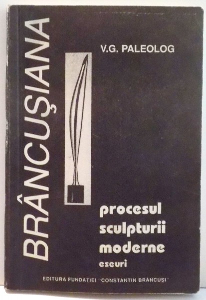 BRANCUSIANA , PROCESUL SCULPTURII MODERNE , ESEURI de V.G. PALEOLOG , 1995