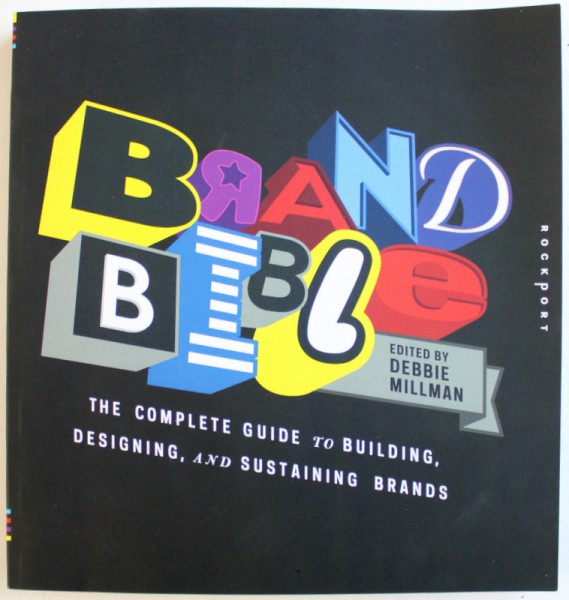 BRAND BIBLE - THE COMPLETE GUIDE TO BUILDING, DESIGNING, AND SUSTAINING BRANDS by DEBBIE MILLMAN, 2012