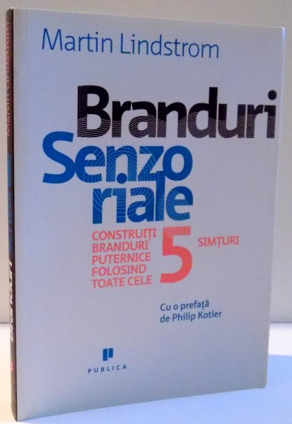 BRANDURI SENZORIALE , CONSTRUITI BRANDURI PUTERNICE FOLOSIND TOATE CELE 5 SIMTURI de MARTIN LINDSTROM , 2009