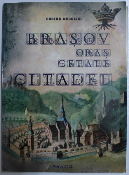 BRASOV ORAS CETATE  - CITADEL de DORINA NEGULICI , EDITIE BILINGVA ROMANA - ENGLEZA , 2003