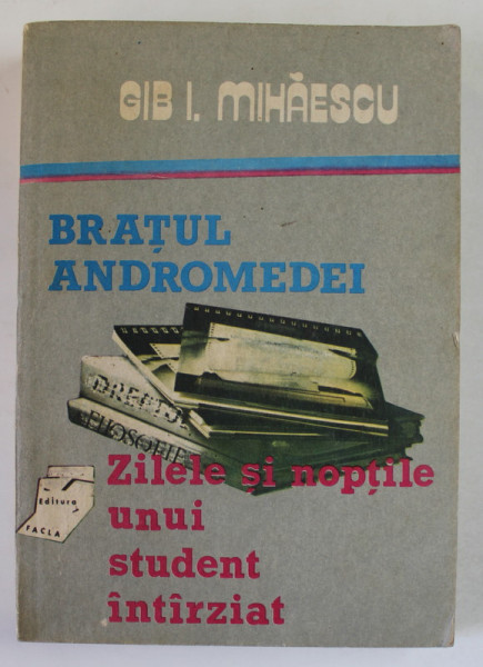 BRATUL ANDROMEDEI / ZILELE SI NOPTILE UNUI STUDENT INTARZIAT de GIB I. MIHAESCU , 1989