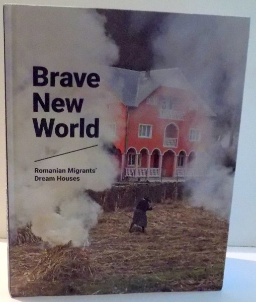 BRAVE NEW WORLD, ROMANIAN MIGRANTS, DREAM HOUSES by RALUCA BETEA, BEATE WILD , 2016
