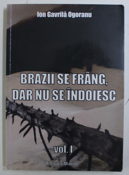 BRAZII NU SE FRANG , DAR NU SE INDOIESC VOL. I de ION GAVRILA OGORANU , 2009