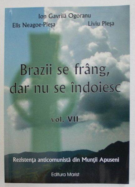 BRAZII SE FRANG DAR NU SE INDOIESC de ION GAVRILA OGORANU ...LIVIU PLESA , VOLUMUL VII : REZISTENTA ANTICOMUNISTA DIN MUNTII APUSENI , 2007