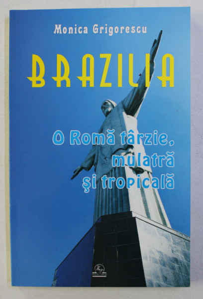 BRAZILIA . O ROMA TARZIE , MULATRA SI TROPICALA de MONICA GRIGORESCU , 2002