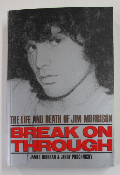 BREAK ON THROUGH - THE LIFE AND DEATH OF JIM MORRISON by JAMES RIORDAN and JERRY PROCHNICKY , 1991