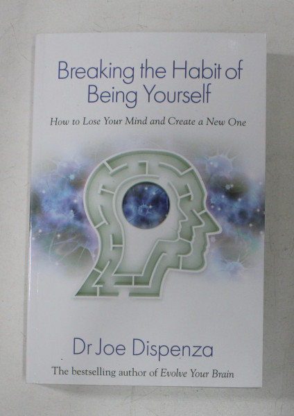 BREAKING THE HABIT OF BEING YOURSELF - HOW TO LOSE YOUR MIND AND CREATE A NEW ONE by Dr. JOE DISPENZA , 2012