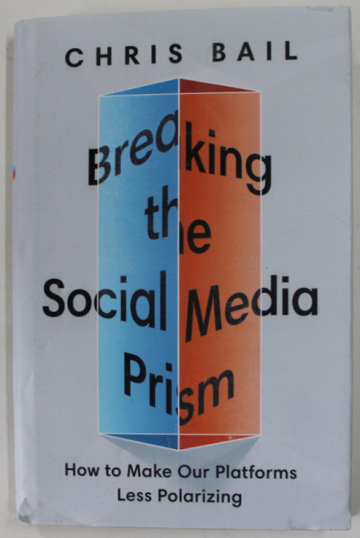 BREAKING THE SOCIAL MEDIA PRISM , HOW TO MAKE OUR PLATFORMS LESS POLARIZING by CHRIS BAIL , 2021