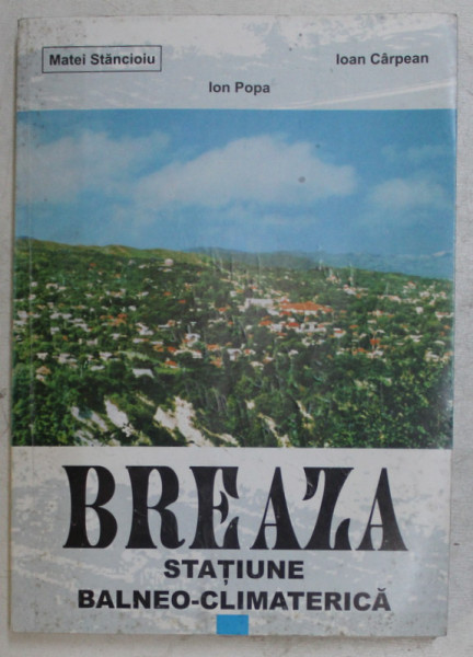 BREAZA , STATIUNE BALNEO - CLIMATERICA DE MATEI STANCIOIU .. IOAN CARPEAN ,  2005 *DEDICATIE