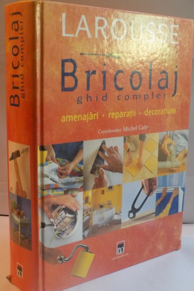 BRICOLAJ GHID COMPLET, AMENAJARI, REPARATII, DECORATIUNI de MICHEL GALY, 2003