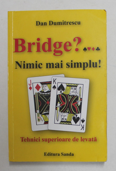BRIDGE ? ...NIMIC MAI SIMPLU ! - TEHNICI SUPERIOARE DE LEVATA de DAN DUMITRESCU , 2010