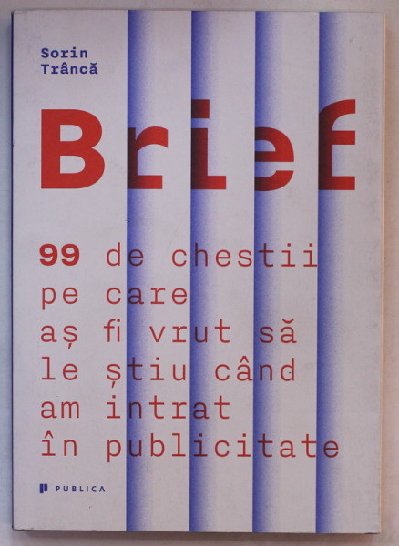 BRIEF , 99 DE CHESTII PE CARE AS FI VRUT SA LE STIU CAND AM INTRAT IN PUBLICITATE de SORIN TRANCA , 2014