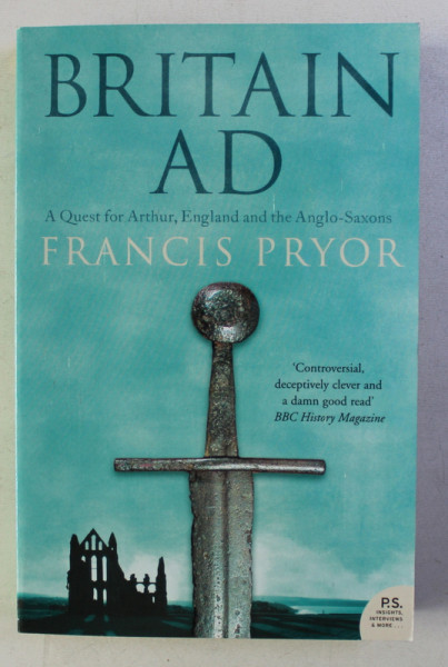BRITAIN A.D. - A QUEST FOR ARTHUR , ENGLAND AND THE ANGLO - SAXONS by FRANCIS PRYOR , 2005