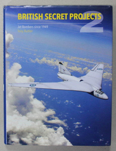 BRITISH SECRET PROJECTS , VOLUME TWO : JET BOMBERS SINCE, ALBUM CU FOTOGRAFII SI TEXT , 1949 by TONY BUTTLER , 2000