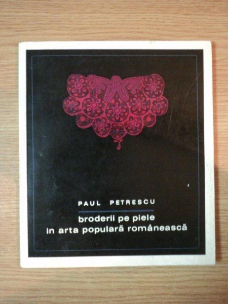 BRODERII PE PIELE IN ARTA POPULARA ROMANEASCA de PAUL PETRESCU , 1968