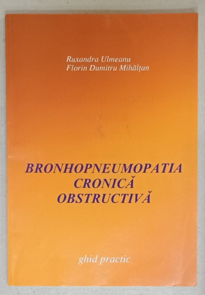 BRONHOPNEUMONIA CRONICA OBSTRUCTIVA de RUXANDRA ULMEANU si FLORIN DUMITRU MIHALTAN , GHID PRACTIC , 2003