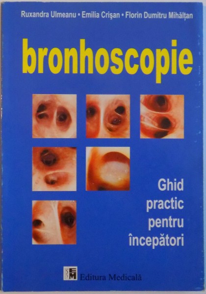 BRONHOSCOPIE, GHID PRACTIC PENTRU INCEPATORI de RUXANDRA ULMEANU, EMILIA CRISAN, FLORIN DUMITRU MIHALTAN, 1999