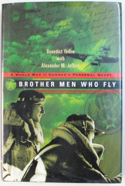 BROTHER MEN WHO FLY  - A WORLD WAR II GUNNER ' S PERSONAL GUEST by BENEDICT YEDLIN with ALEXANDER  M . JEFFERS , 2002
