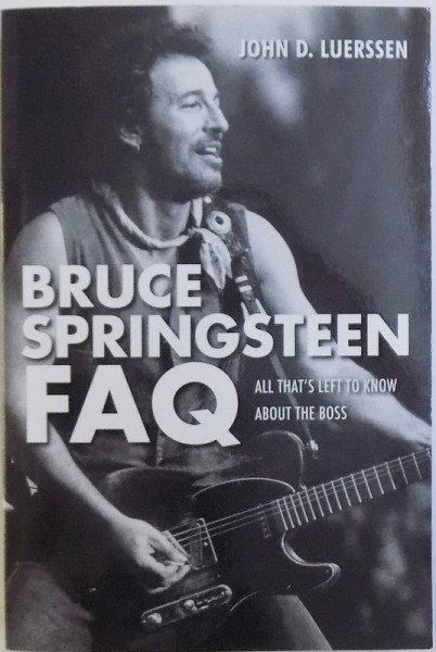 BRUCE SPRINGSTEEN FAQ  - ALL THAT' S LEFT TO KNOW ABOUT THE BOSS by JOHN D. LUERSSEN , 2012