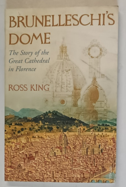 BRUNELLESCHI ' S DOME , THE STORY OF THE GREAT CATHEDRAL IN FLORENCE by ROSS KING , 2008