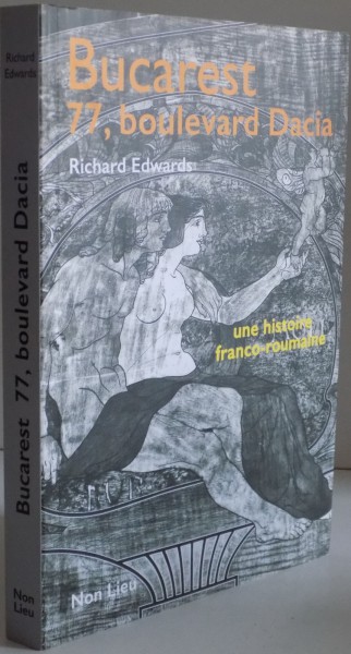 BUCAREST , 77 BOULEVARD DACIA UNE HISTOIRE FRANCO-ROUMAINE par RICHARD EDWARDS , 2016