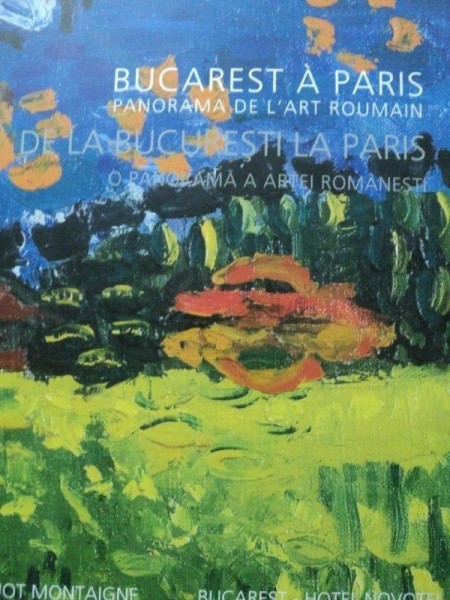 BUCAREST A PARIS , PANORAMA DE L ' ART ROUMAIN / DE LA BUCURESTI LA PARIS , O PANORAMA A ARTEI ROMANESTI , 2009