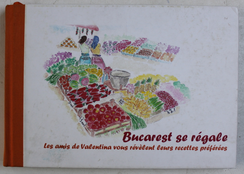 BUCAREST SE REGALE  - LES AMIS DE VALENTINA VOUS REVELENT LEURS RECETTES PREFEREES , EDITIE BILINGVA ROMANA  - FRANCEZA , 2008