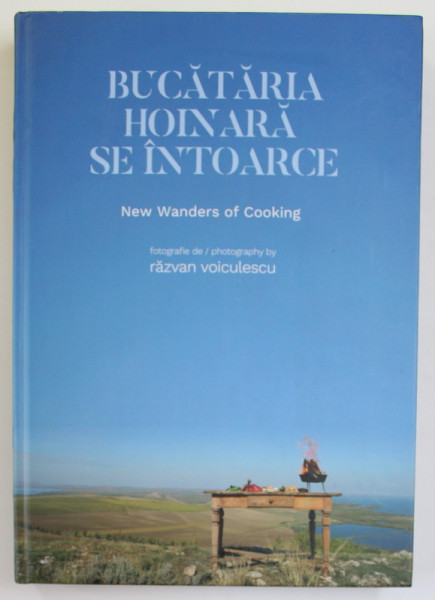 BUCATARIA HOINARA SE INTOARCE - NEW WANDERS OF COOKING , fotografie de RAZVAN VOICULESCU , TEXT IN ROMANA SI ENGLEZA , ALBUM DE FOTOGRAFIE , 2019