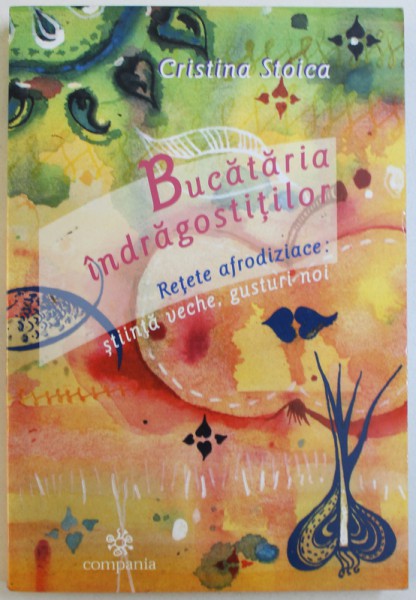 BUCATARIA INDRAGOSTITILOR  - RETETE AFRODIZIACE : STIINTA VECHE , GUSTURI NOI de CRISTINA STOICA  , 2004