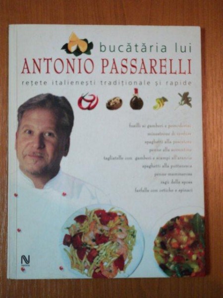 BUCATARIA LUI ANTONIO PASSARELLI. RETETE ITALIENESTI TRADITIONALE SI RAPIDE  2005